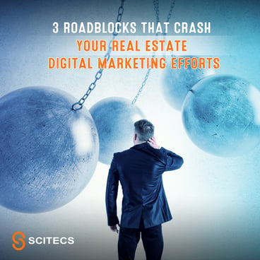 3 Roadblocks that Crash your Real Estate Digital Marketing Efforts